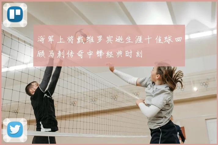 海军上将戴维罗宾逊生涯十佳球回顾马刺传奇中锋经典时刻